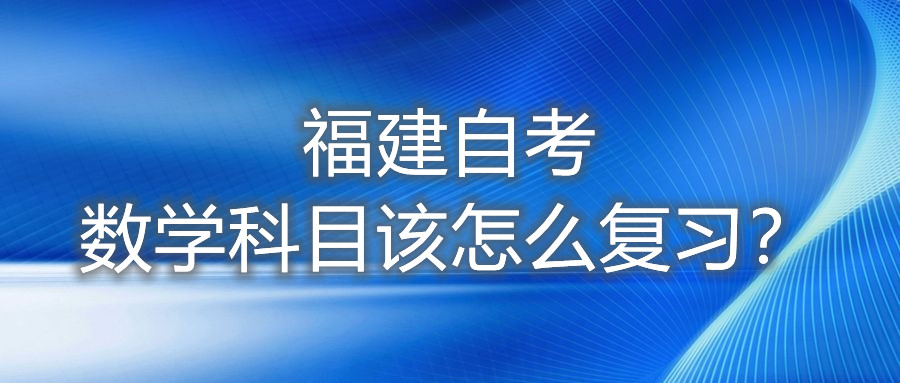 福建自考數(shù)學(xué)科目該怎么復(fù)習(xí)？