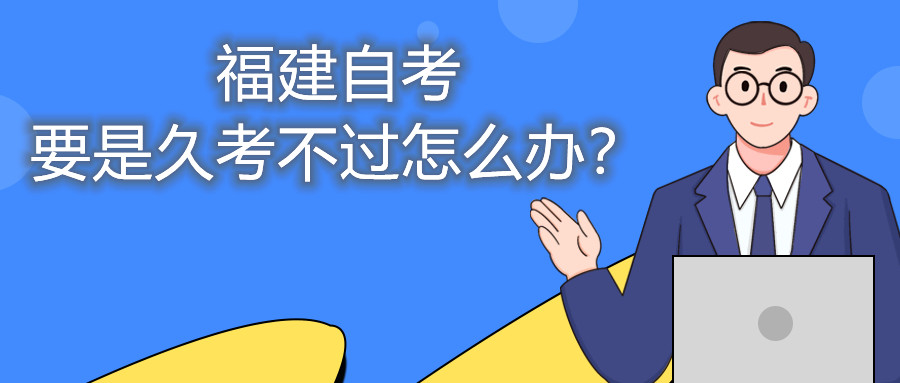 福建自考要是久考不過(guò)怎么辦？