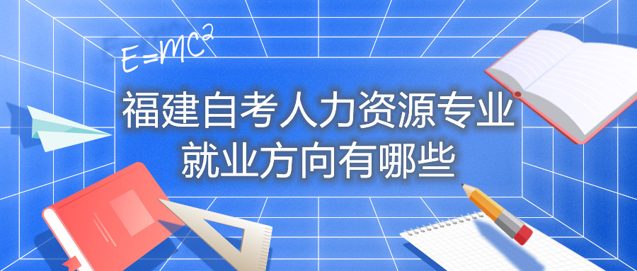 福建自考人力資源專(zhuān)業(yè)就業(yè)方向有哪些