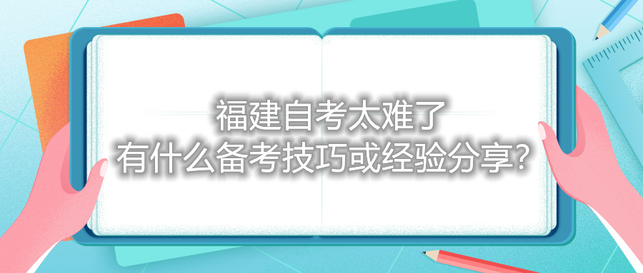 福建自考太難了，有什么備考技巧或經(jīng)驗分享？