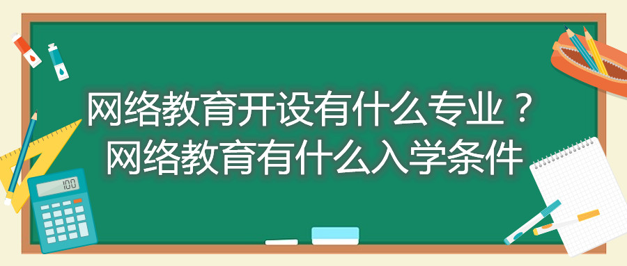 福建自考網(wǎng)絡(luò)教育開(kāi)設(shè)有什么專(zhuān)業(yè)？網(wǎng)絡(luò)教育有什么入學(xué)條件