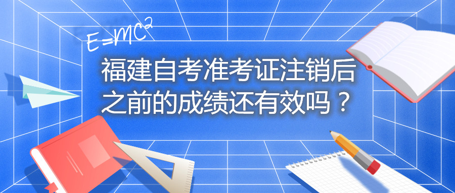 福建自考準(zhǔn)考證注銷后之前的成績還有效嗎？