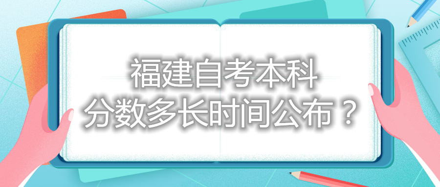 福建自考本科分?jǐn)?shù)多長時(shí)間公布？