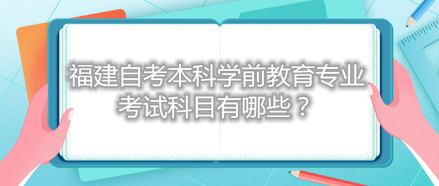 福建自考本科學(xué)前教育專業(yè)考試科目有哪些？
