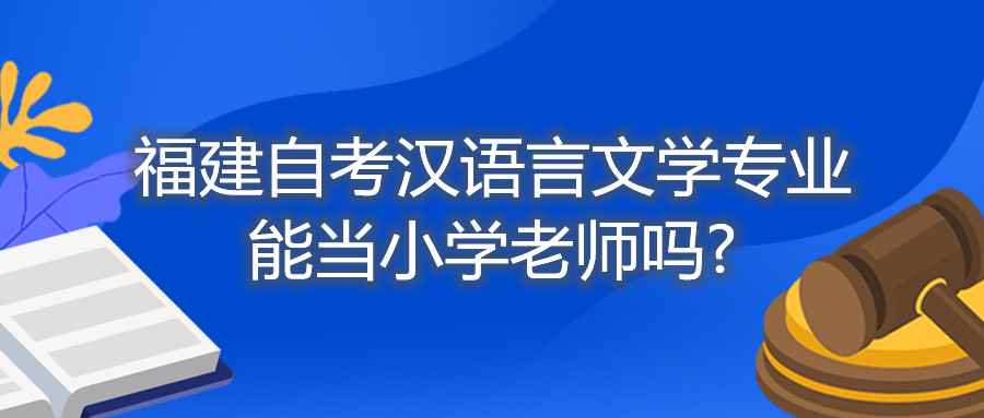 福建自考漢語言文學(xué)專業(yè)能當小學(xué)老師嗎?