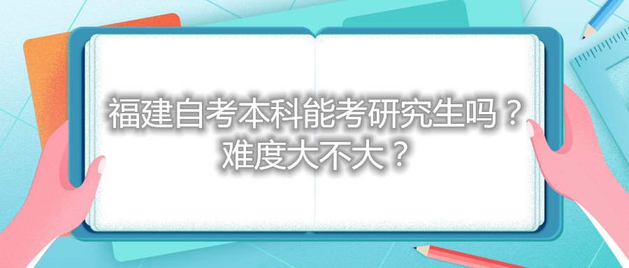 福建自考本科能考研究生嗎？難度大不大？