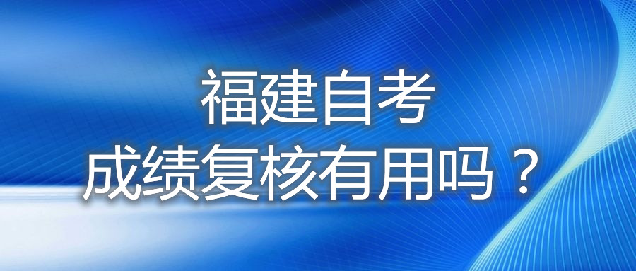 福建自考成績(jī)復(fù)核有用嗎？