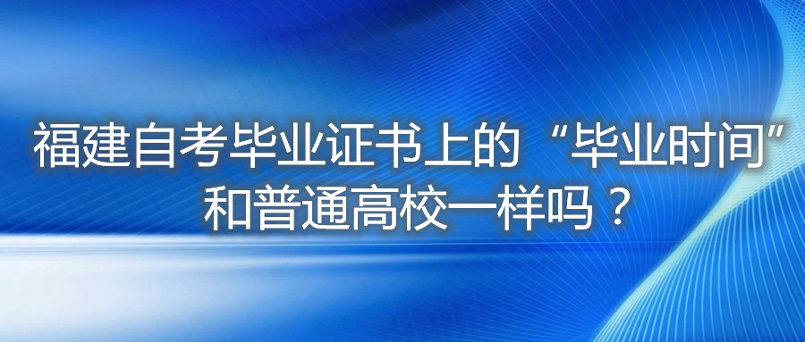 福建自考畢業(yè)證書上的“畢業(yè)時(shí)間”和普通高校一樣嗎？