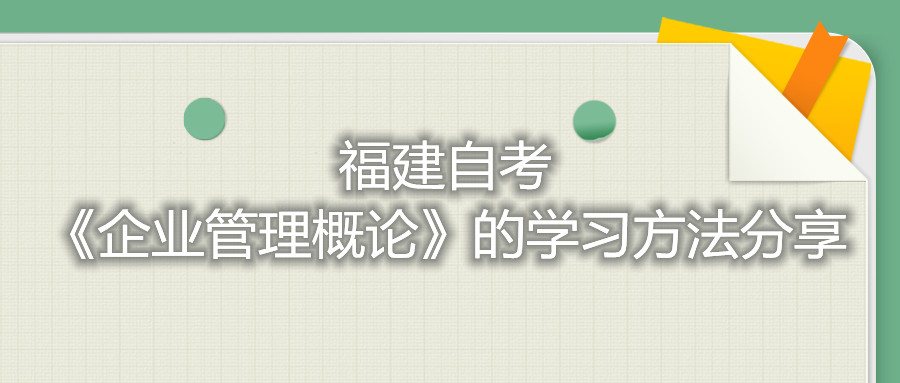 福建自考《企業(yè)管理概論》的學習方法分享