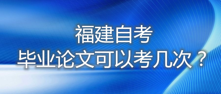 福建自考畢業(yè)論文可以考幾次？