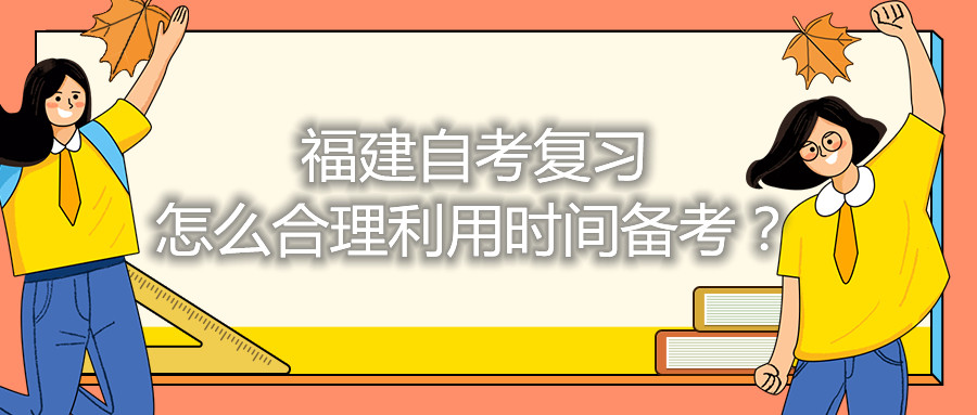 福建自考復(fù)習(xí)怎么合理利用時間備考？